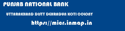 PUNJAB NATIONAL BANK  UTTARAKHAND DISTT DEHRADUN KOTI COLONY   micr code